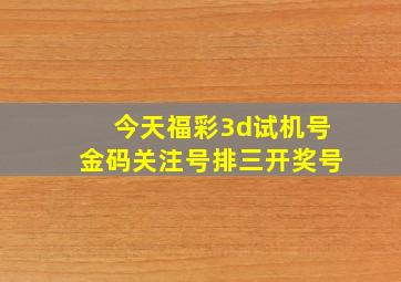 今天福彩3d试机号金码关注号排三开奖号