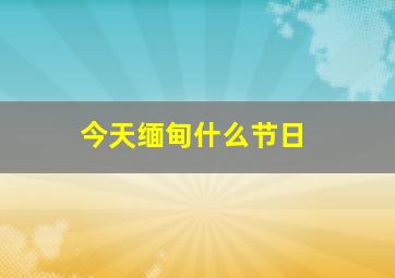 今天缅甸什么节日