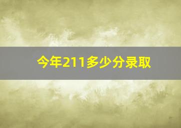 今年211多少分录取