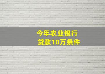 今年农业银行贷款10万条件