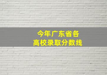 今年广东省各高校录取分数线