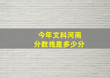 今年文科河南分数线是多少分