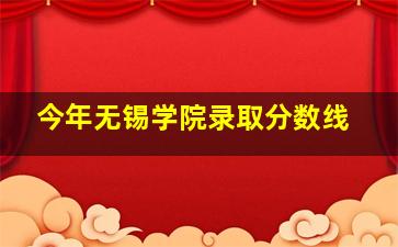 今年无锡学院录取分数线