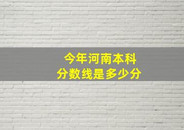 今年河南本科分数线是多少分