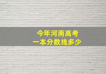 今年河南高考一本分数线多少