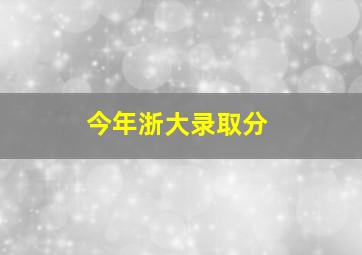 今年浙大录取分