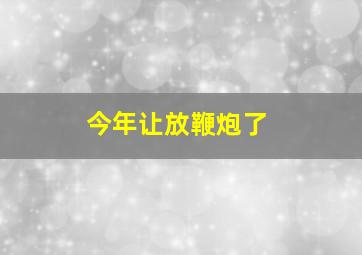 今年让放鞭炮了