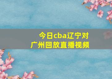 今日cba辽宁对广州回放直播视频