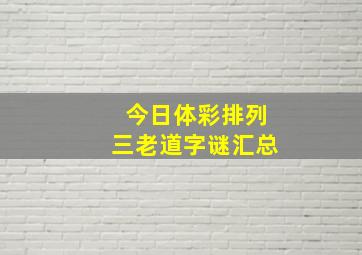 今日体彩排列三老道字谜汇总