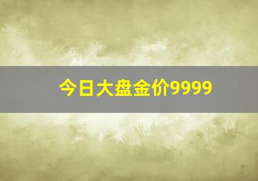 今日大盘金价9999