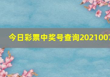 今日彩票中奖号查询2021007