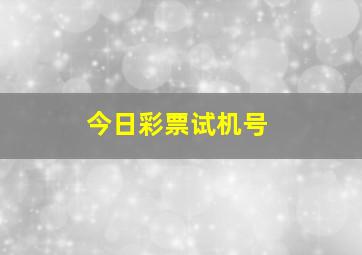 今日彩票试机号