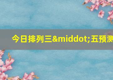 今日排列三·五预测