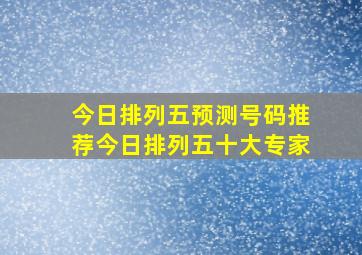 今日排列五预测号码推荐今日排列五十大专家