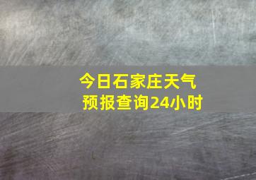 今日石家庄天气预报查询24小时