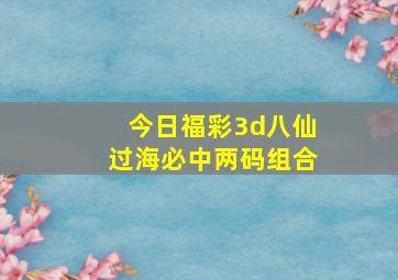 今日福彩3d八仙过海必中两码组合