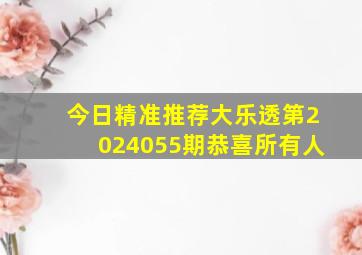 今日精准推荐大乐透第2024055期恭喜所有人