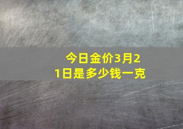 今日金价3月21日是多少钱一克