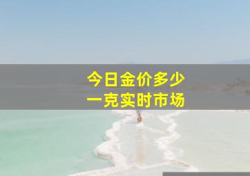 今日金价多少一克实时市场