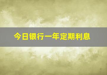 今日银行一年定期利息