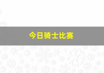 今日骑士比赛