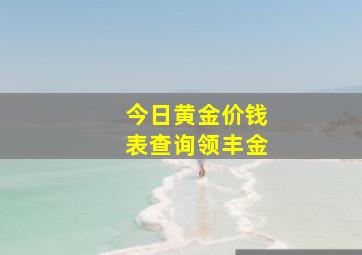 今日黄金价钱表查询领丰金