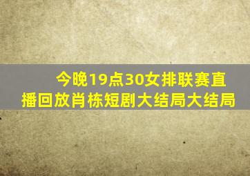 今晚19点30女排联赛直播回放肖栋短剧大结局大结局