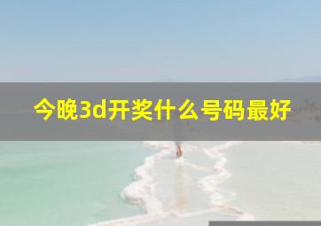 今晚3d开奖什么号码最好