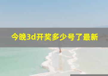 今晚3d开奖多少号了最新