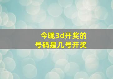 今晚3d开奖的号码是几号开奖