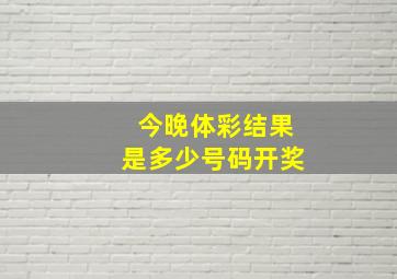 今晚体彩结果是多少号码开奖