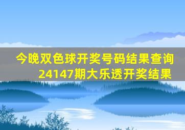 今晚双色球开奖号码结果查询24147期大乐透开奖结果