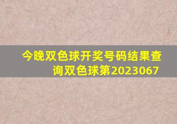 今晚双色球开奖号码结果查询双色球第2023067