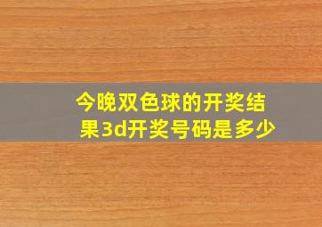 今晚双色球的开奖结果3d开奖号码是多少