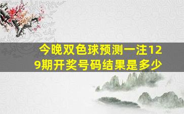 今晚双色球预测一注129期开奖号码结果是多少