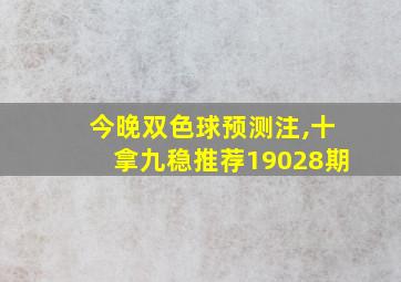 今晚双色球预测注,十拿九稳推荐19028期