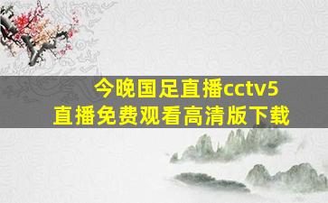 今晚国足直播cctv5直播免费观看高清版下载