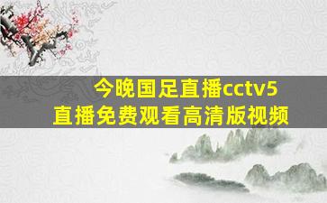 今晚国足直播cctv5直播免费观看高清版视频