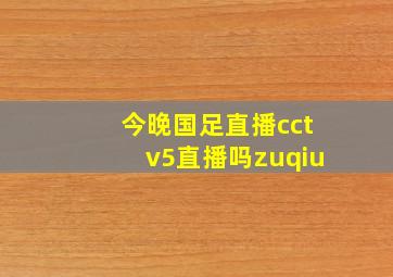 今晚国足直播cctv5直播吗zuqiu