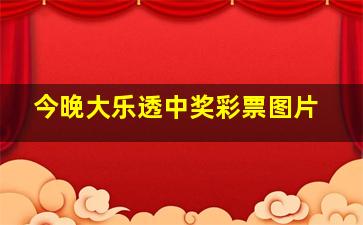 今晚大乐透中奖彩票图片