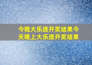 今晚大乐透开奖结果今天晚上大乐透开奖结果