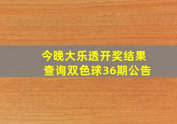 今晚大乐透开奖结果查询双色球36期公告