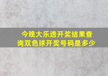 今晚大乐透开奖结果查询双色球开奖号码是多少