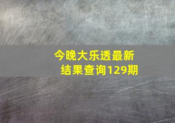 今晚大乐透最新结果查询129期