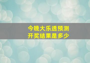 今晚大乐透预测开奖结果是多少