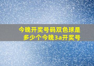 今晚开奖号码双色球是多少个今晚3a开奖号