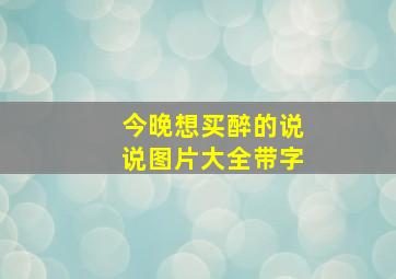 今晚想买醉的说说图片大全带字