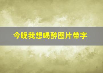 今晚我想喝醉图片带字