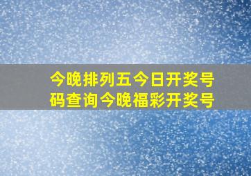 今晚排列五今日开奖号码查询今晚福彩开奖号