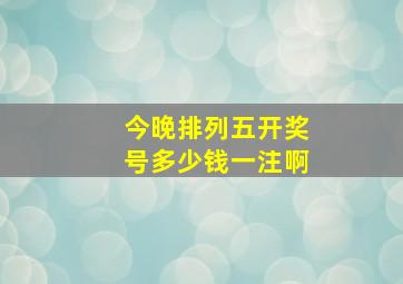 今晚排列五开奖号多少钱一注啊